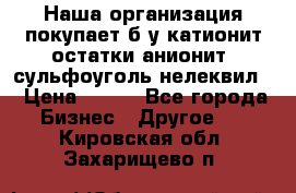 Наша организация покупает б/у катионит остатки анионит, сульфоуголь нелеквил. › Цена ­ 150 - Все города Бизнес » Другое   . Кировская обл.,Захарищево п.